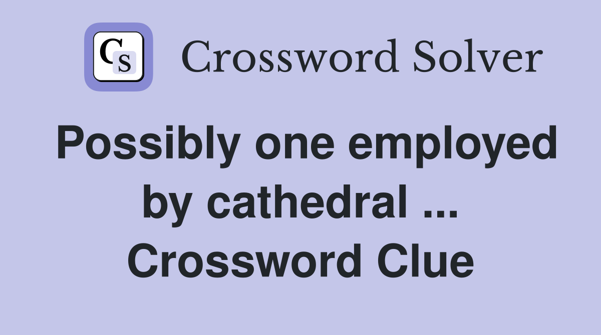 Possibly one employed by cathedral ... Crossword Clue