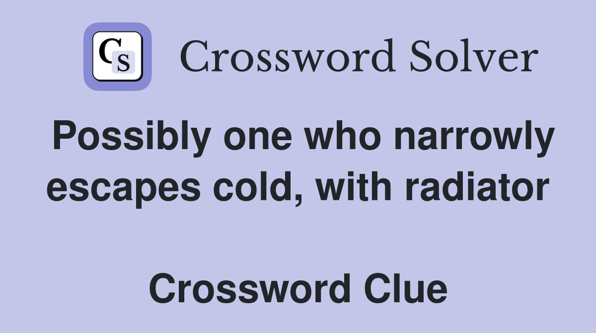 Possibly one who narrowly escapes cold, with radiator  Crossword Clue