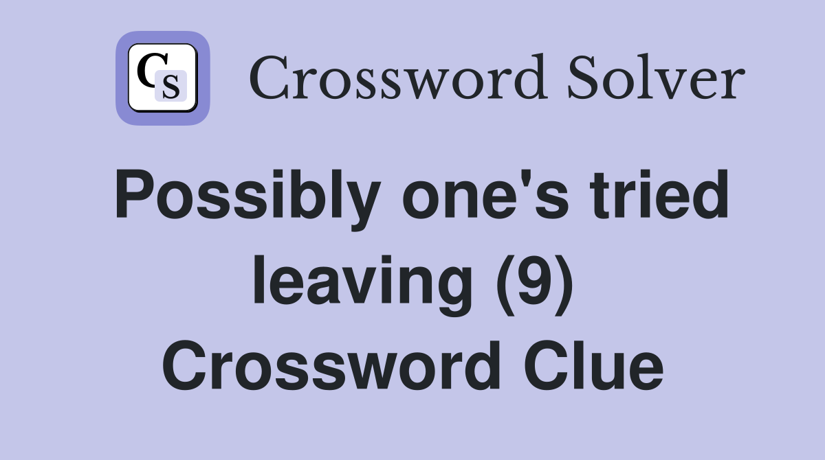 Possibly one's tried leaving (9) Crossword Clue