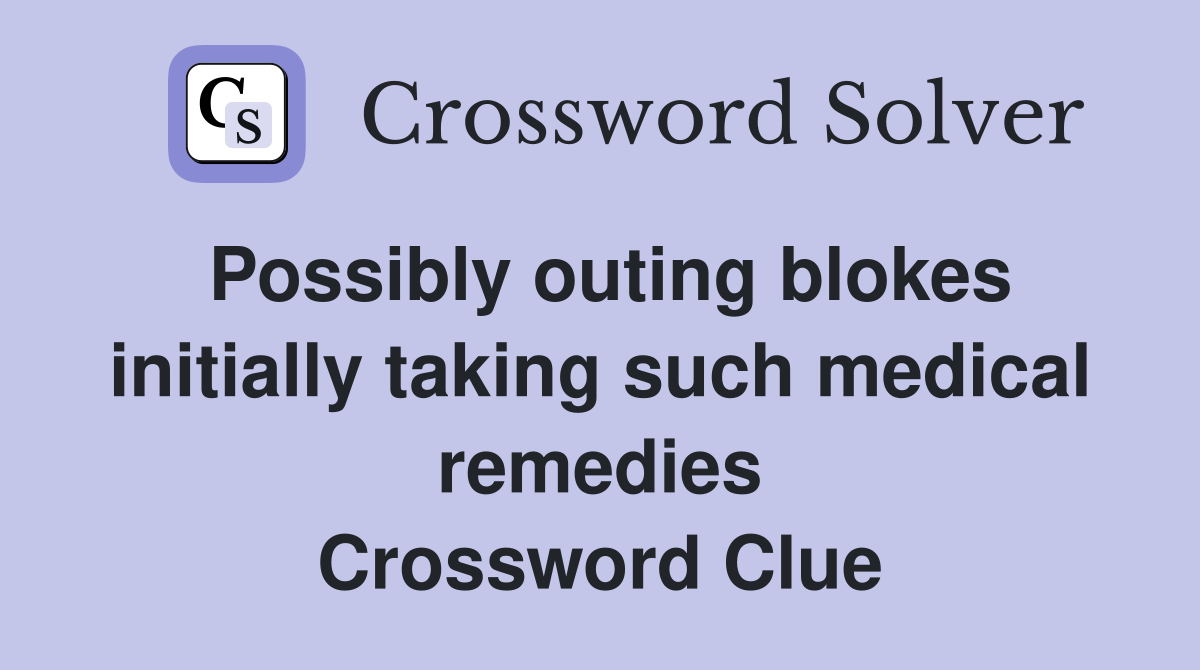Possibly outing blokes initially taking such medical remedies Crossword Clue
