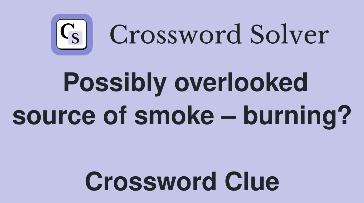Possibly overlooked source of smoke – burning?  Crossword Clue