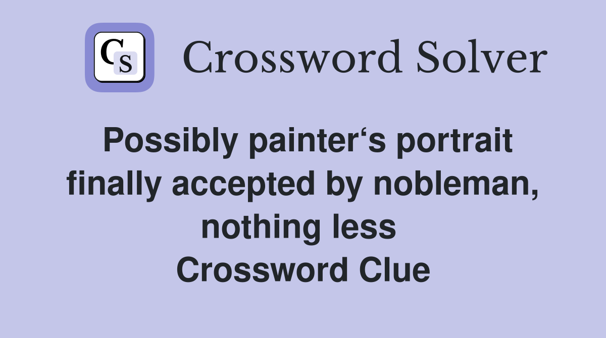 Possibly painter‘s portrait finally accepted by nobleman, nothing less  Crossword Clue