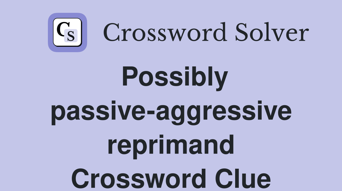 Possibly passive-aggressive reprimand Crossword Clue