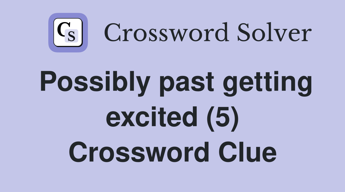 Possibly past getting excited (5) Crossword Clue