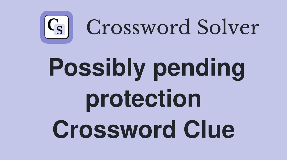 Possibly pending protection Crossword Clue