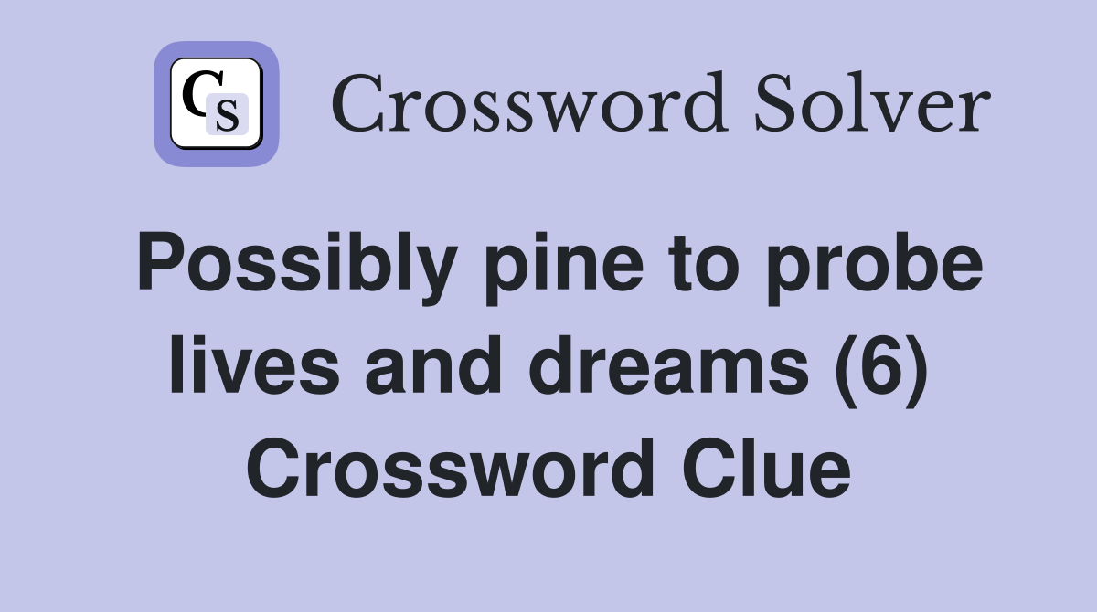 Possibly pine to probe lives and dreams (6) Crossword Clue