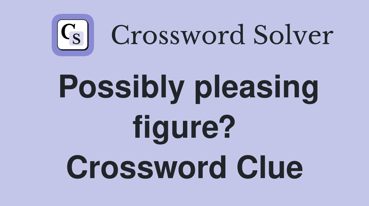 Possibly pleasing figure? Crossword Clue