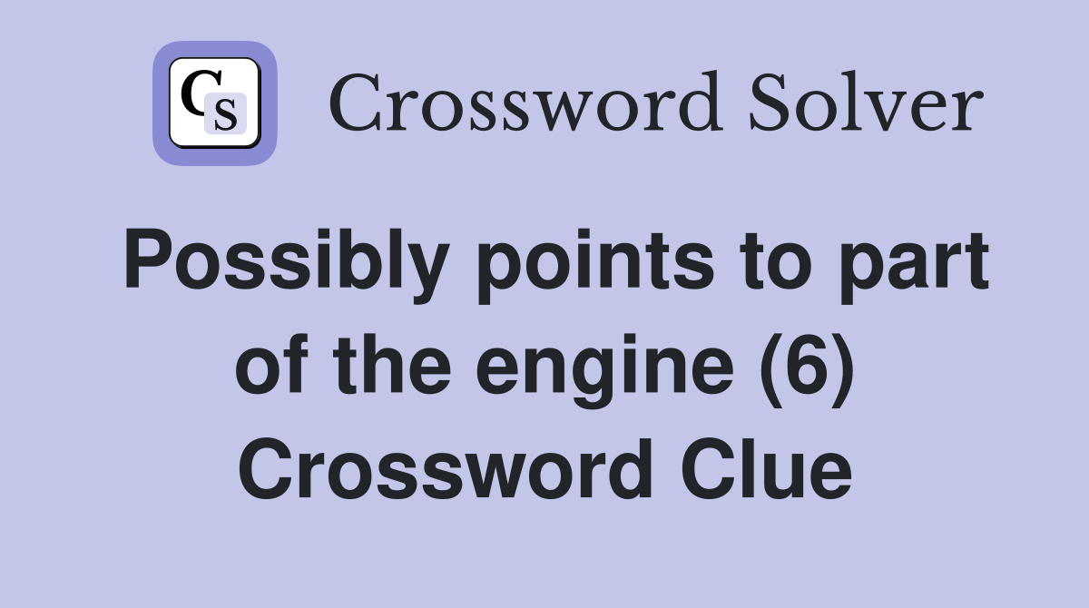 Possibly points to part of the engine (6) Crossword Clue