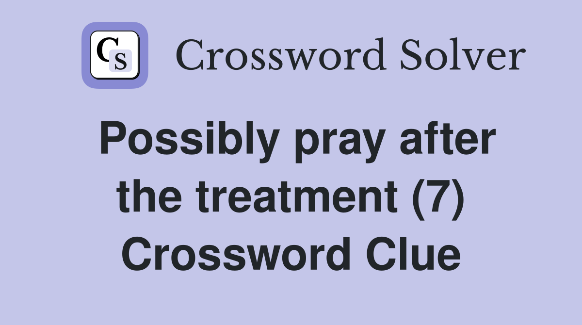 Possibly pray after the treatment (7) Crossword Clue