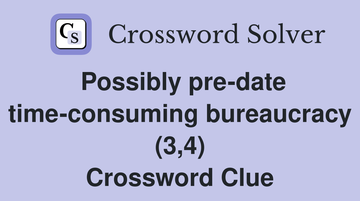 Possibly pre-date time-consuming bureaucracy (3,4) Crossword Clue