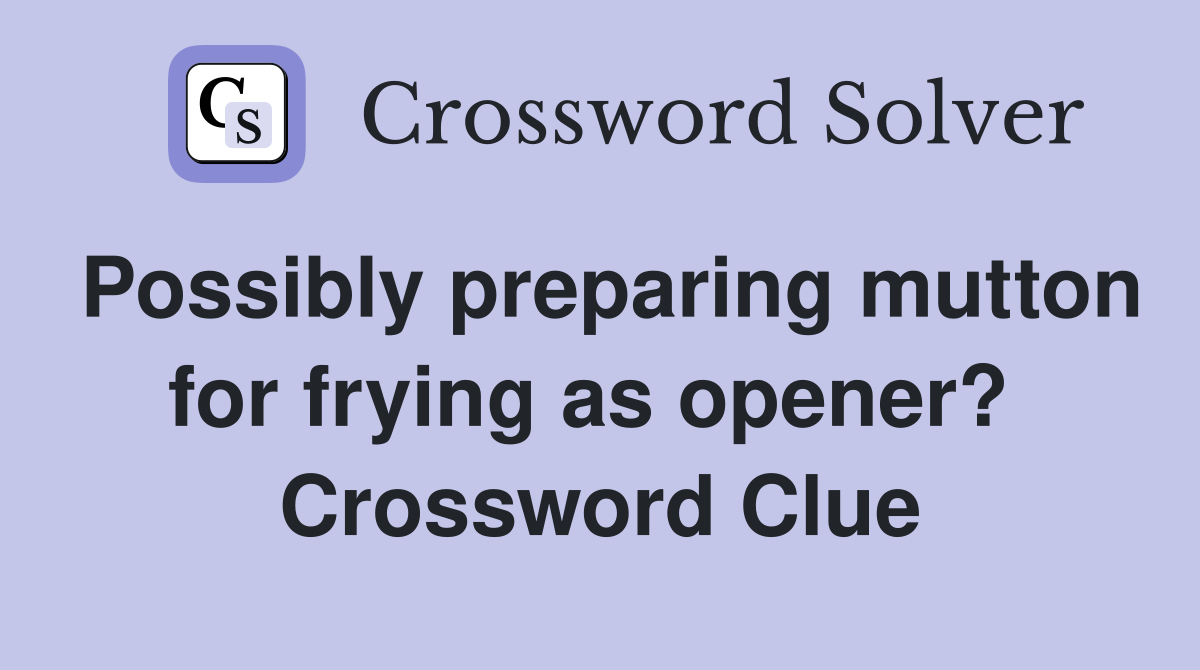 Possibly preparing mutton for frying as opener?  Crossword Clue