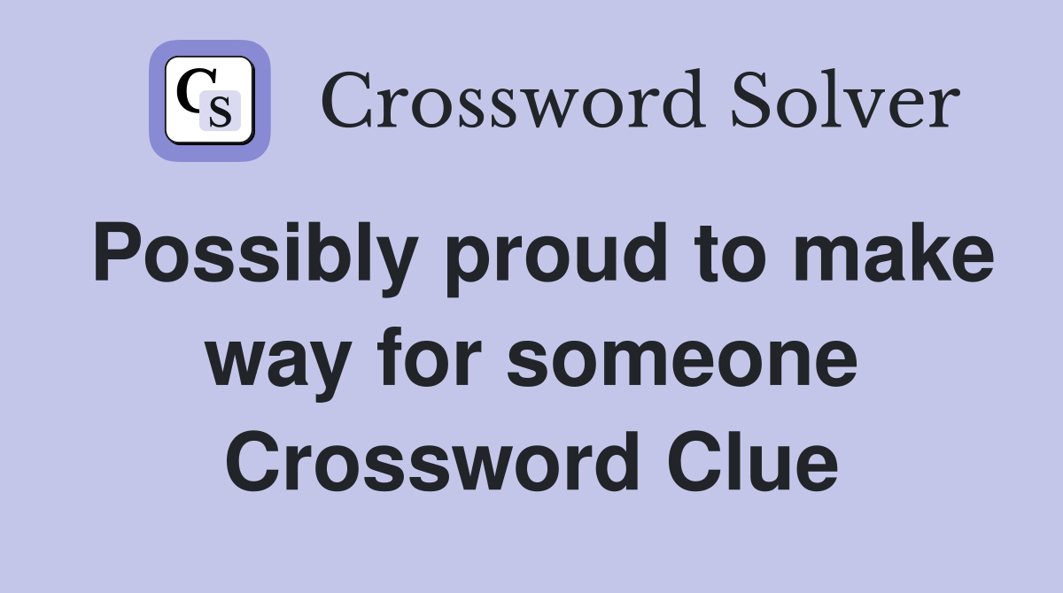 Possibly proud to make way for someone Crossword Clue