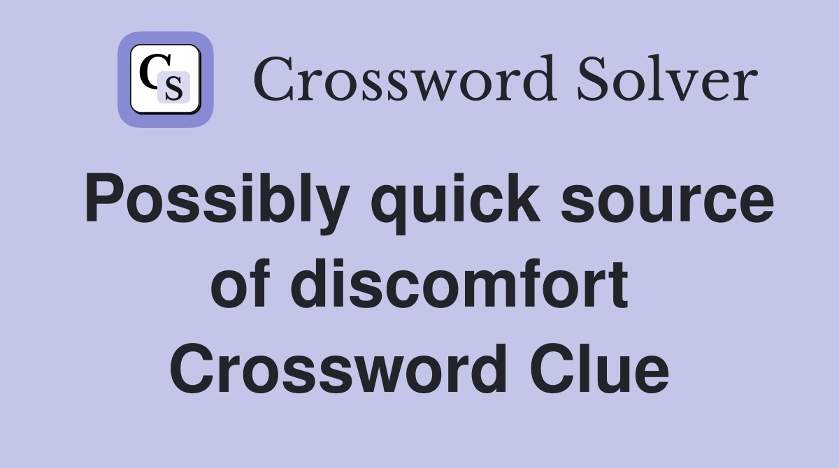 Possibly quick source of discomfort Crossword Clue