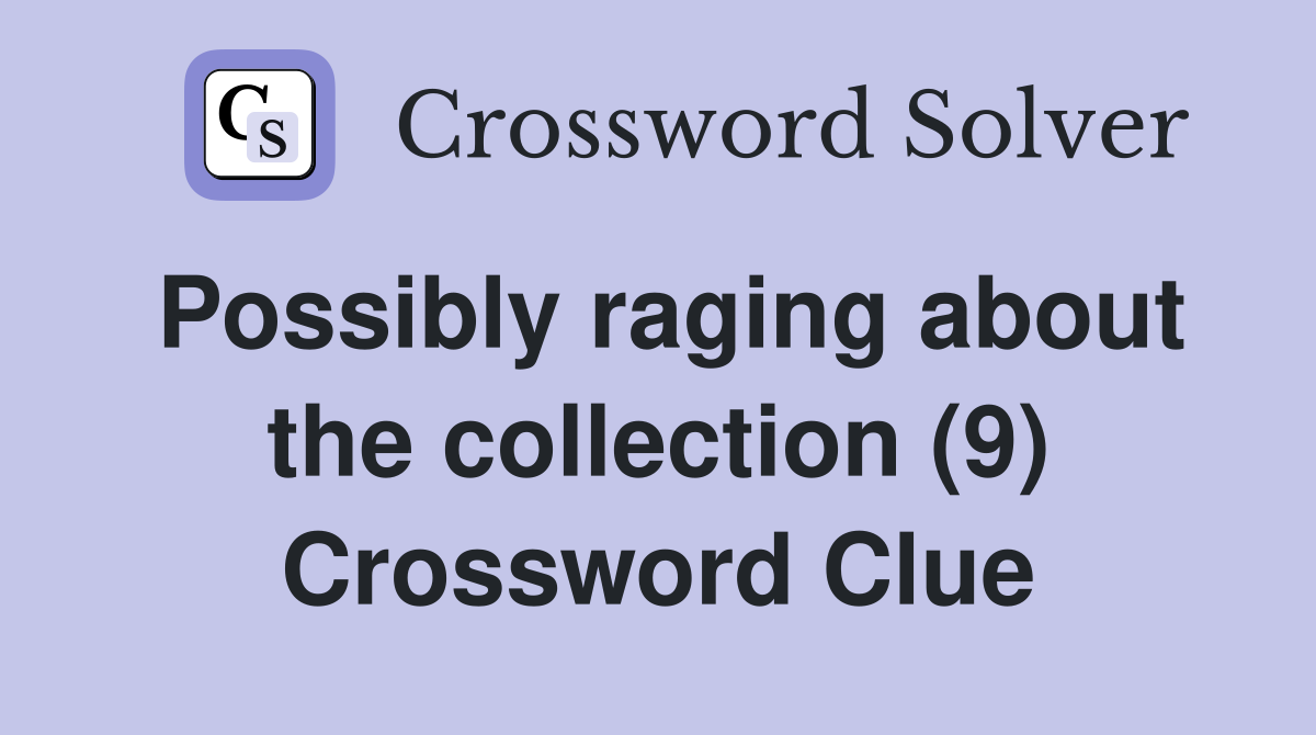 Possibly raging about the collection (9) Crossword Clue
