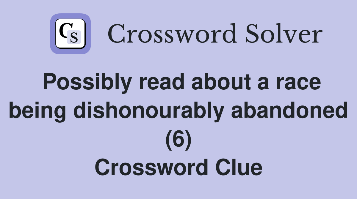 Possibly read about a race being dishonourably abandoned (6) Crossword Clue