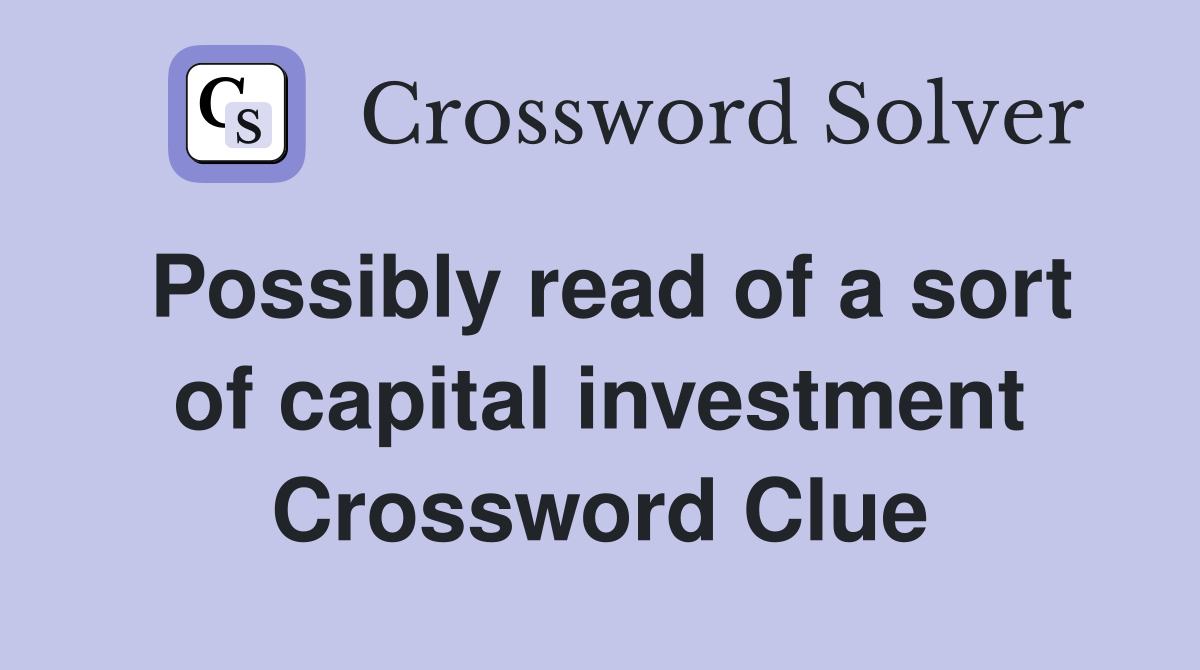 Possibly read of a sort of capital investment Crossword Clue