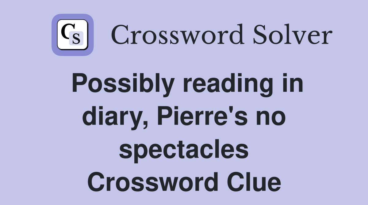 Possibly reading in diary, Pierre's no spectacles Crossword Clue