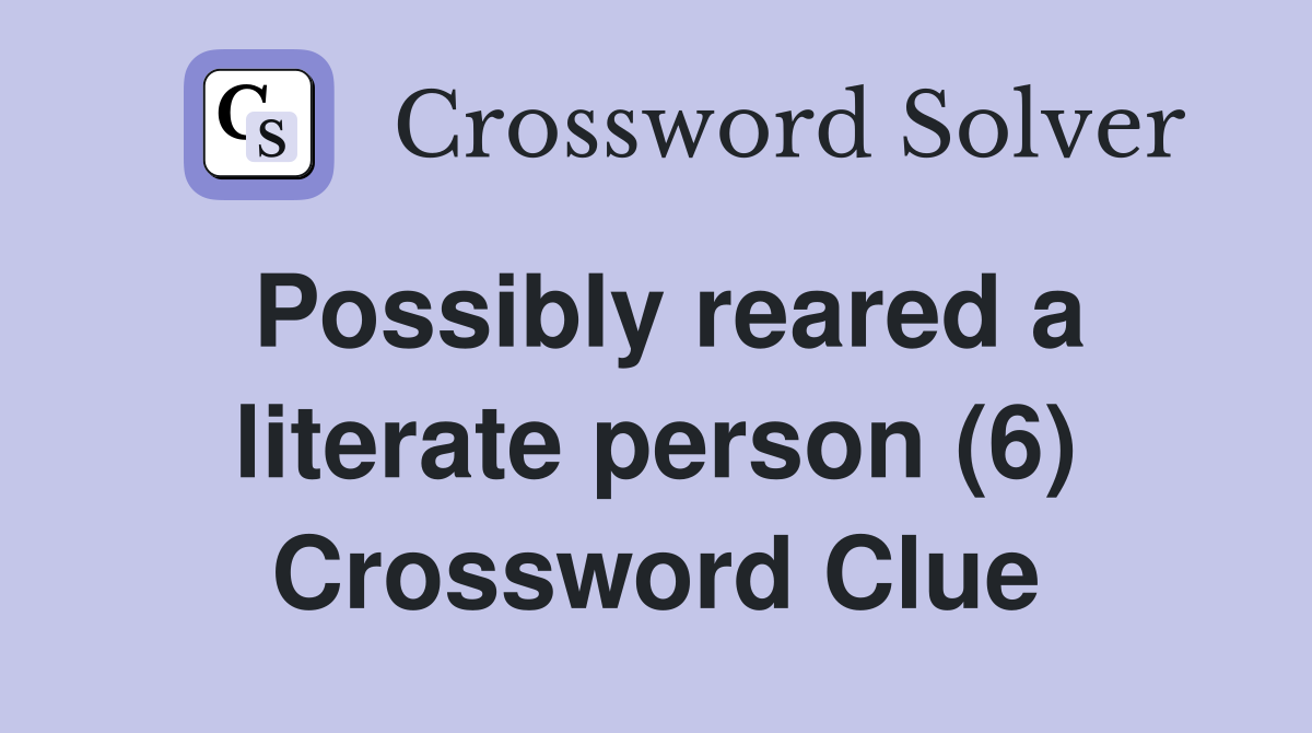 Possibly reared a literate person (6) Crossword Clue