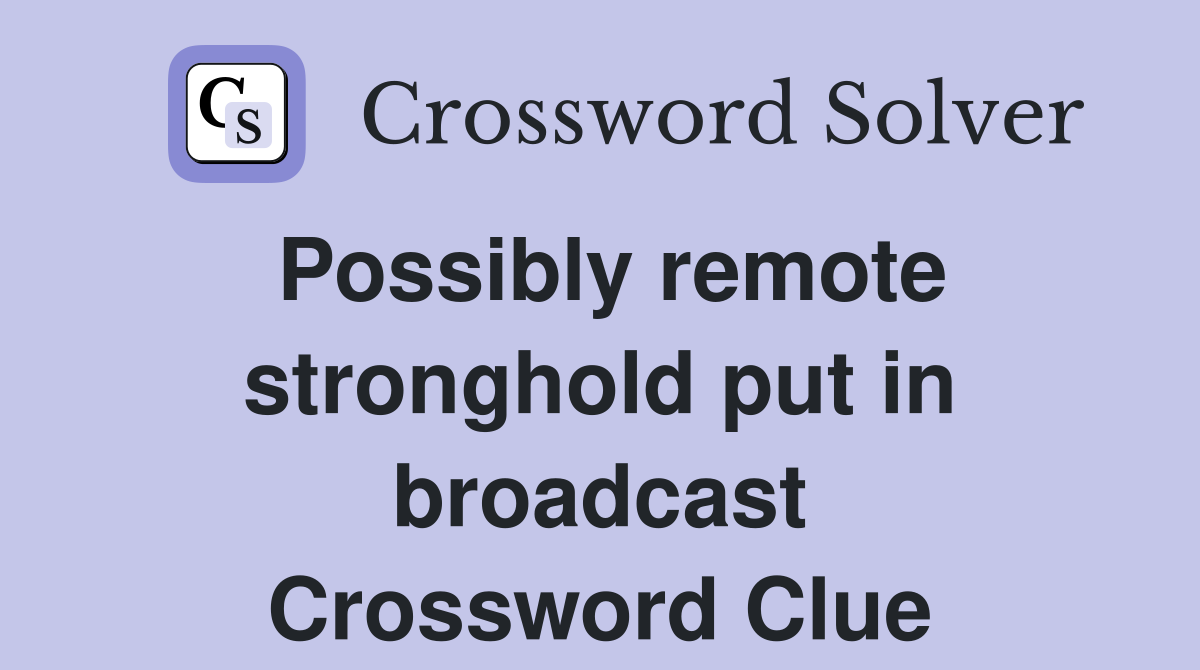 Possibly remote stronghold put in broadcast Crossword Clue
