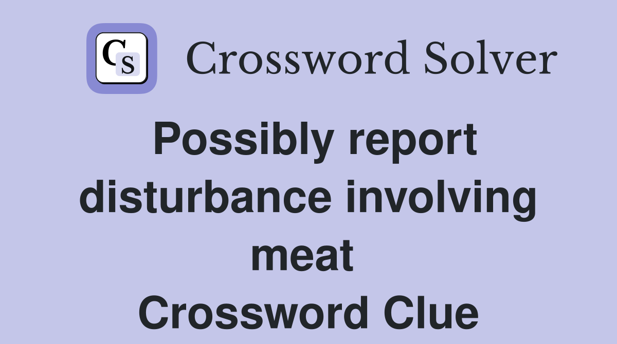 Possibly report disturbance involving meat  Crossword Clue