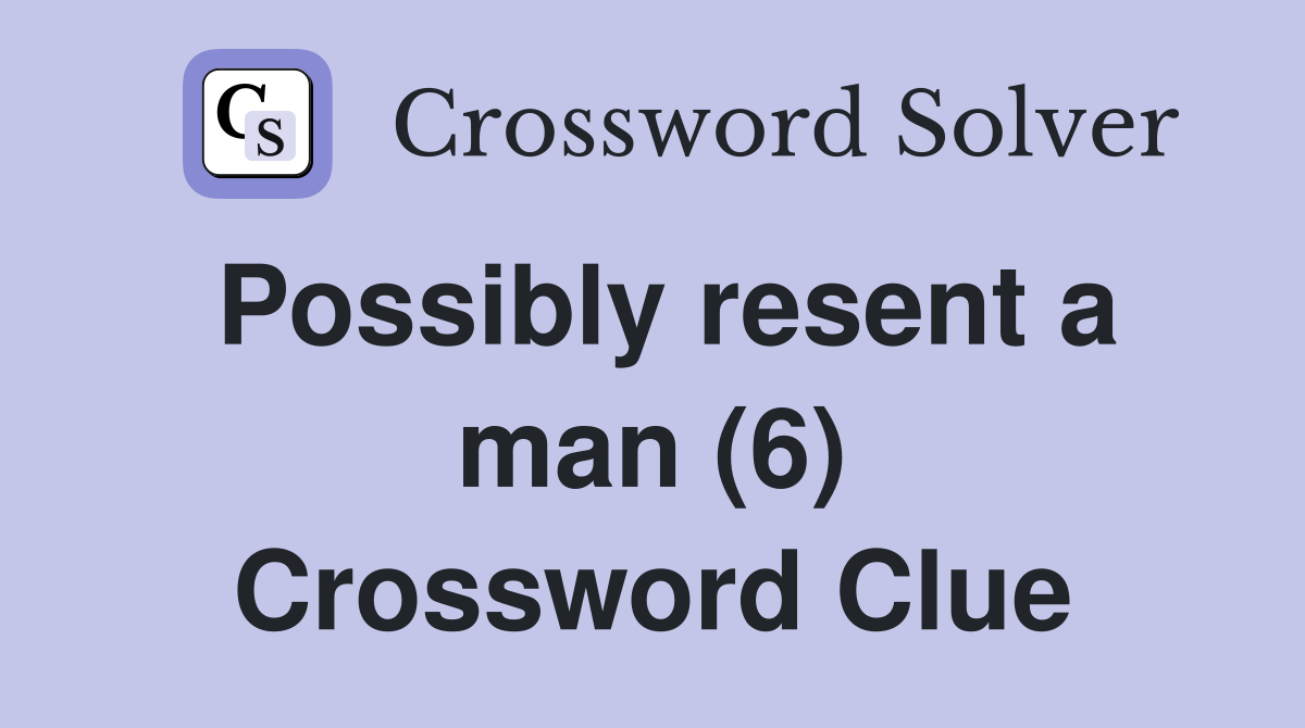 Possibly resent a man (6) Crossword Clue