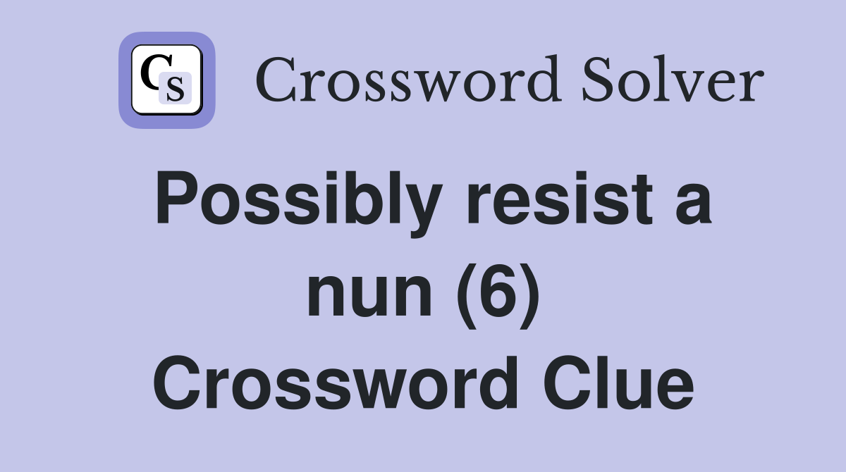 Possibly resist a nun (6) Crossword Clue