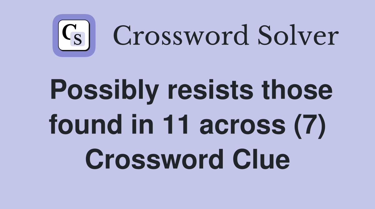 Possibly resists those found in 11 across (7) Crossword Clue
