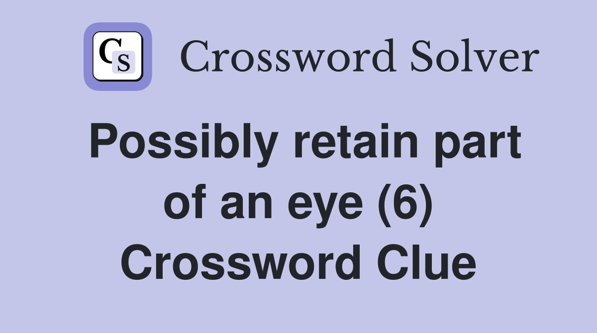 Possibly retain part of an eye (6) Crossword Clue