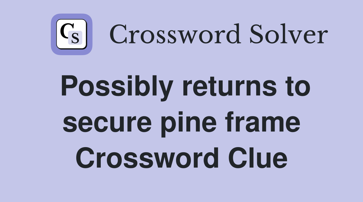 Possibly returns to secure pine frame Crossword Clue