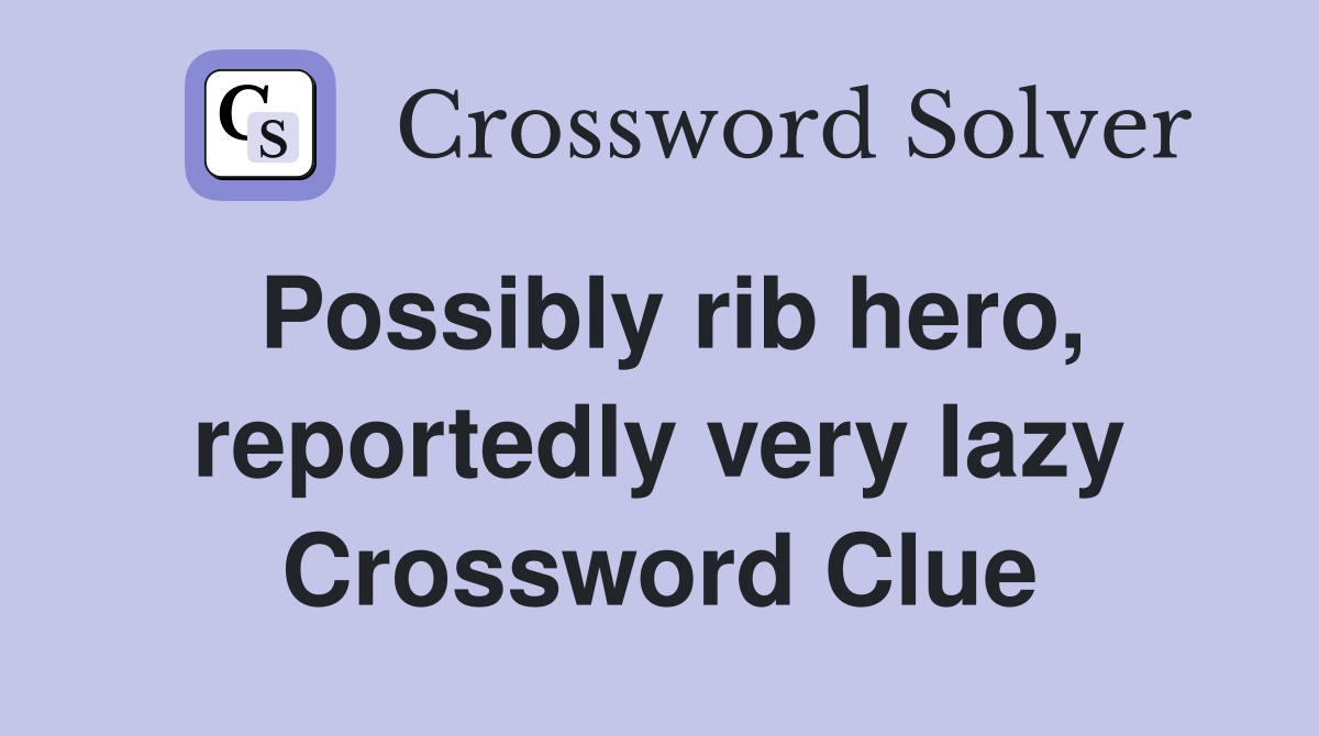 Possibly rib hero, reportedly very lazy Crossword Clue