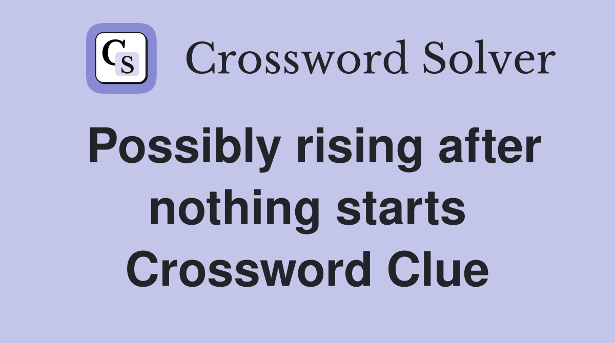 Possibly rising after nothing starts Crossword Clue