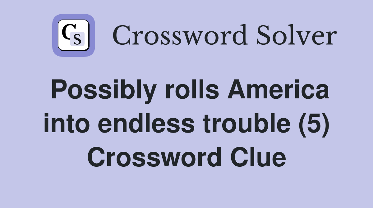Possibly rolls America into endless trouble (5) Crossword Clue