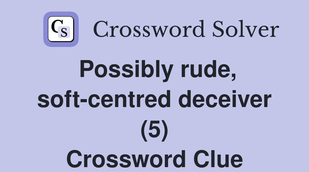 Possibly rude, soft-centred deceiver (5) Crossword Clue