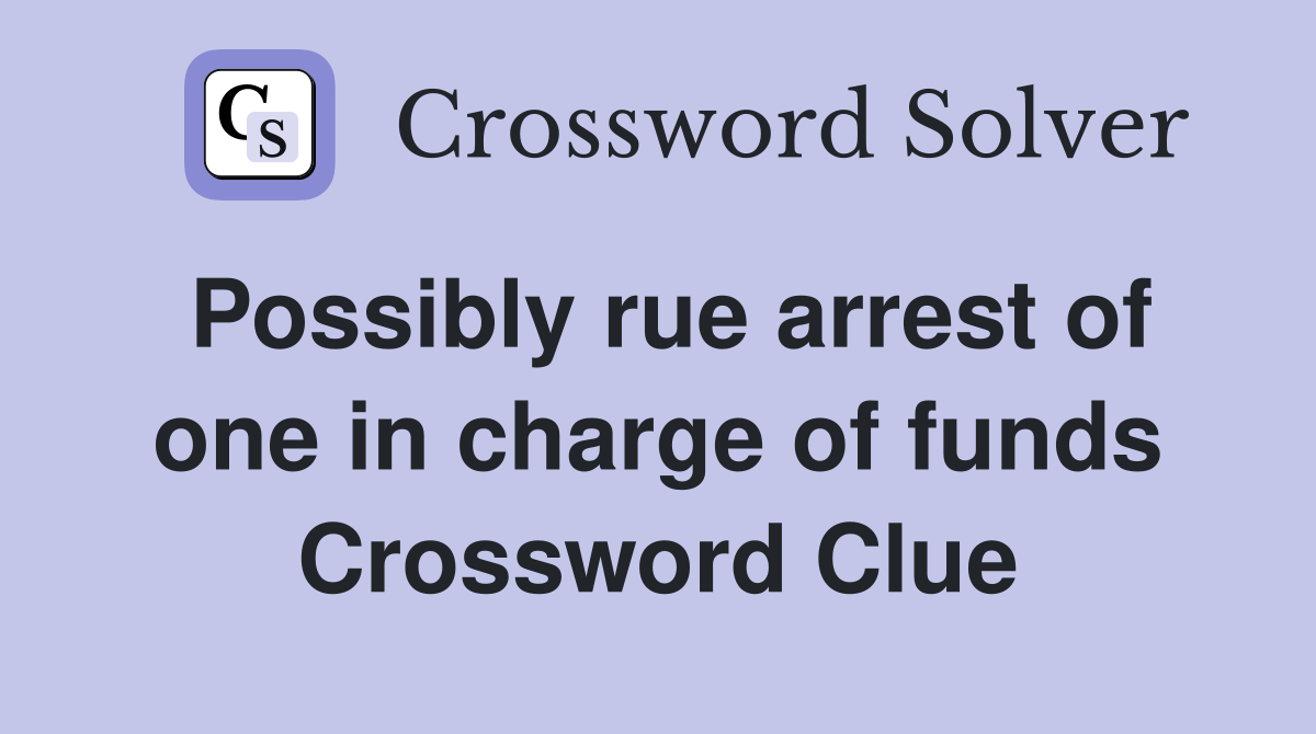 Possibly rue arrest of one in charge of funds Crossword Clue