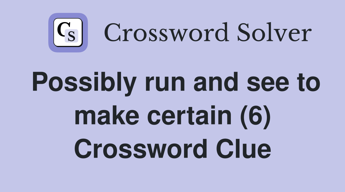Possibly run and see to make certain (6) Crossword Clue