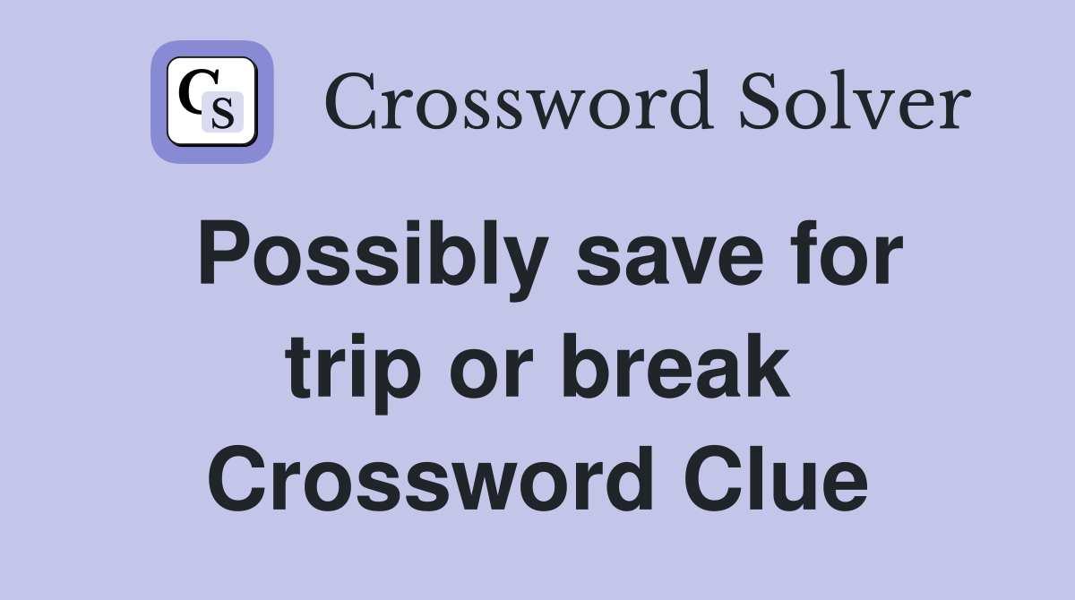 Possibly save for trip or break Crossword Clue