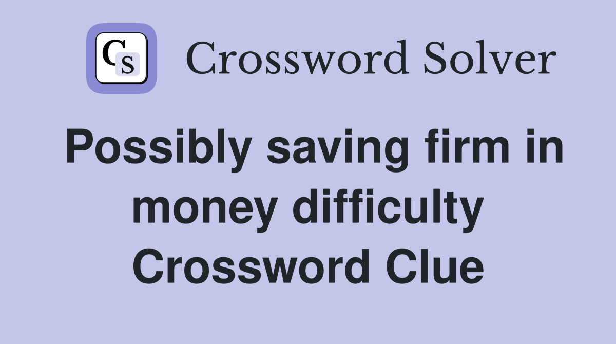 Possibly saving firm in money difficulty Crossword Clue