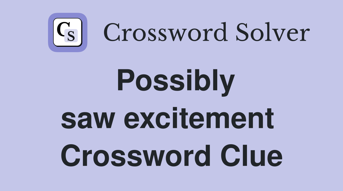 Possibly saw excitement  Crossword Clue