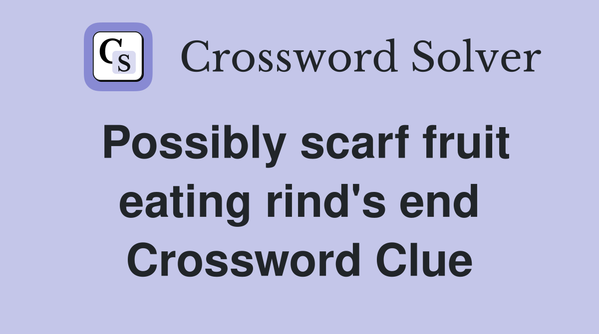 Possibly scarf fruit eating rind's end Crossword Clue