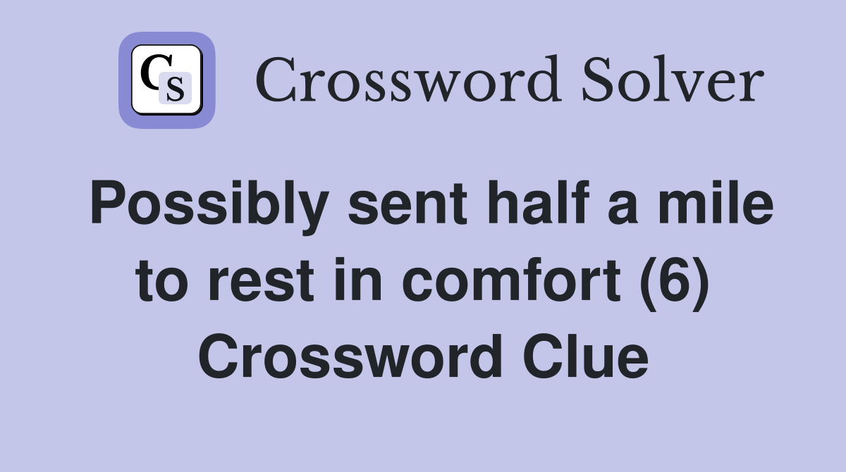Possibly sent half a mile to rest in comfort (6) Crossword Clue