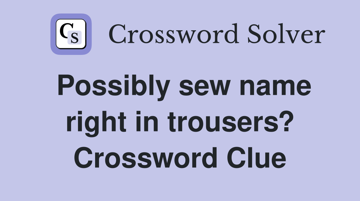 Possibly sew name right in trousers? Crossword Clue