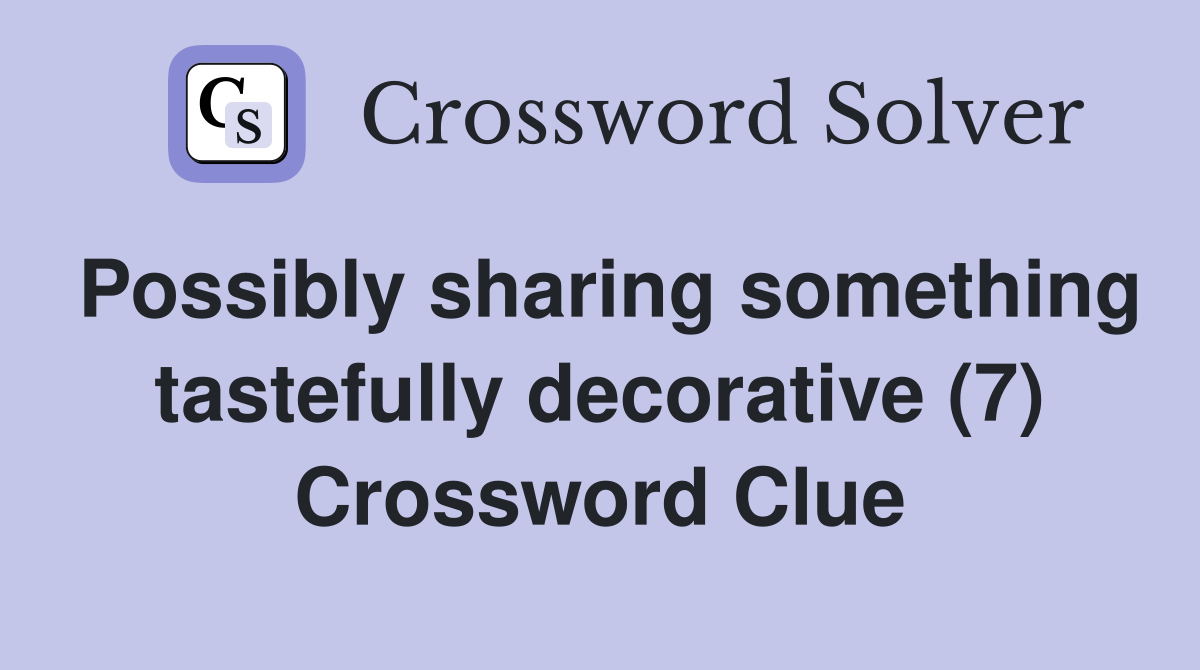 Possibly sharing something tastefully decorative (7) Crossword Clue