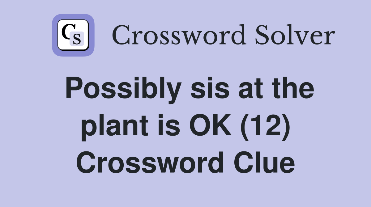 Possibly sis at the plant is OK (12) Crossword Clue