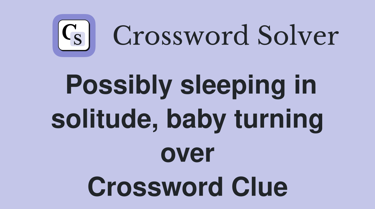 Possibly sleeping in solitude, baby turning over Crossword Clue