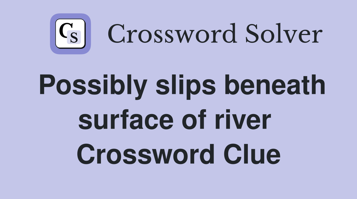 Possibly slips beneath surface of river  Crossword Clue