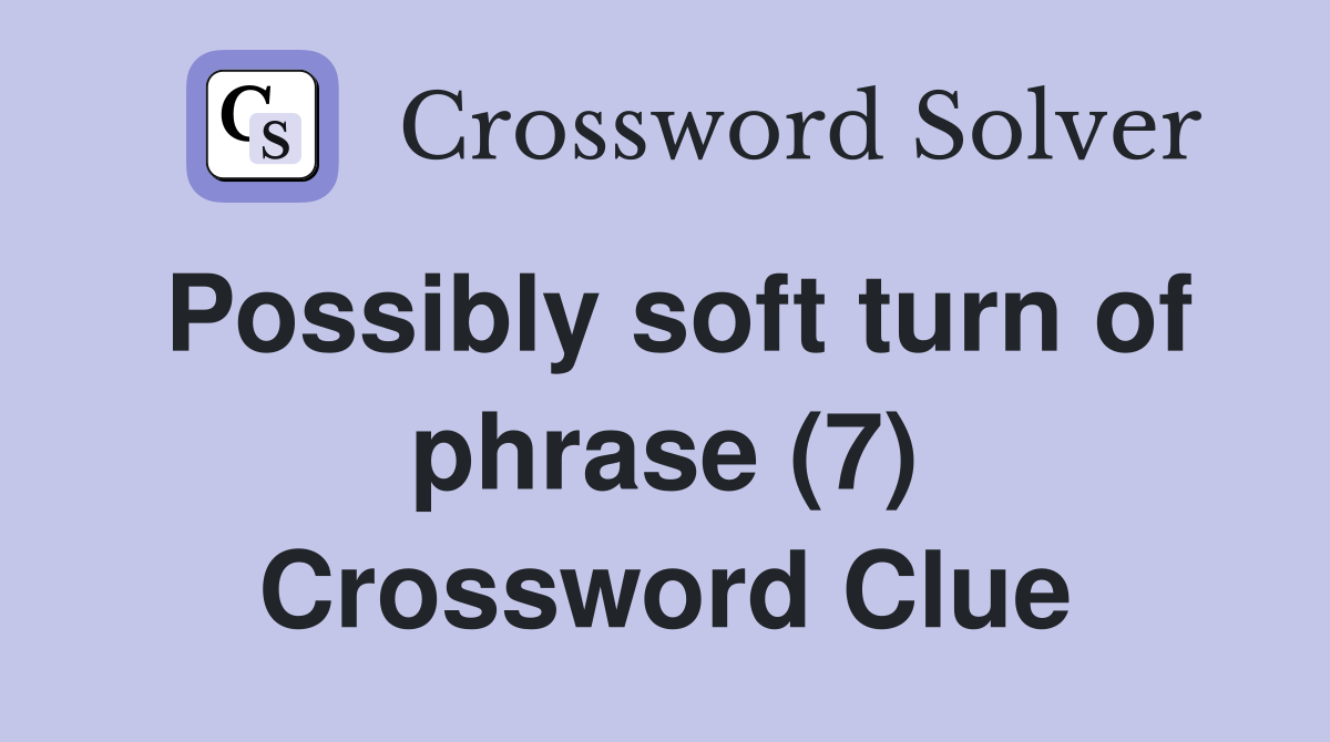 Possibly soft turn of phrase (7) Crossword Clue