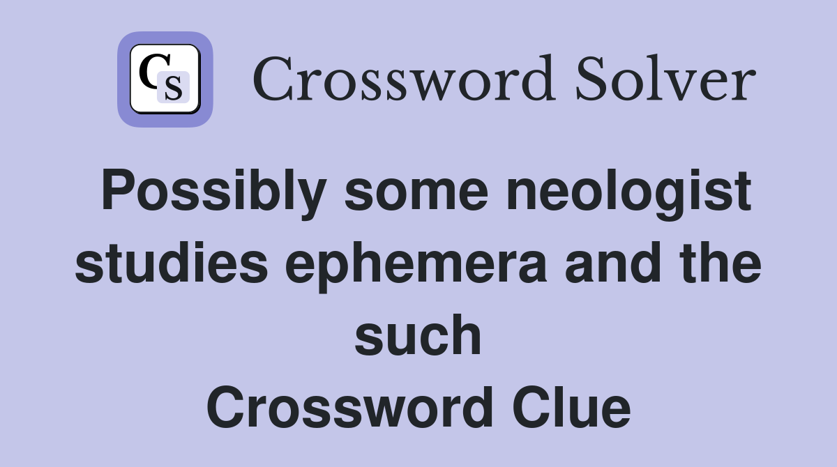 Possibly some neologist studies ephemera and the such Crossword Clue