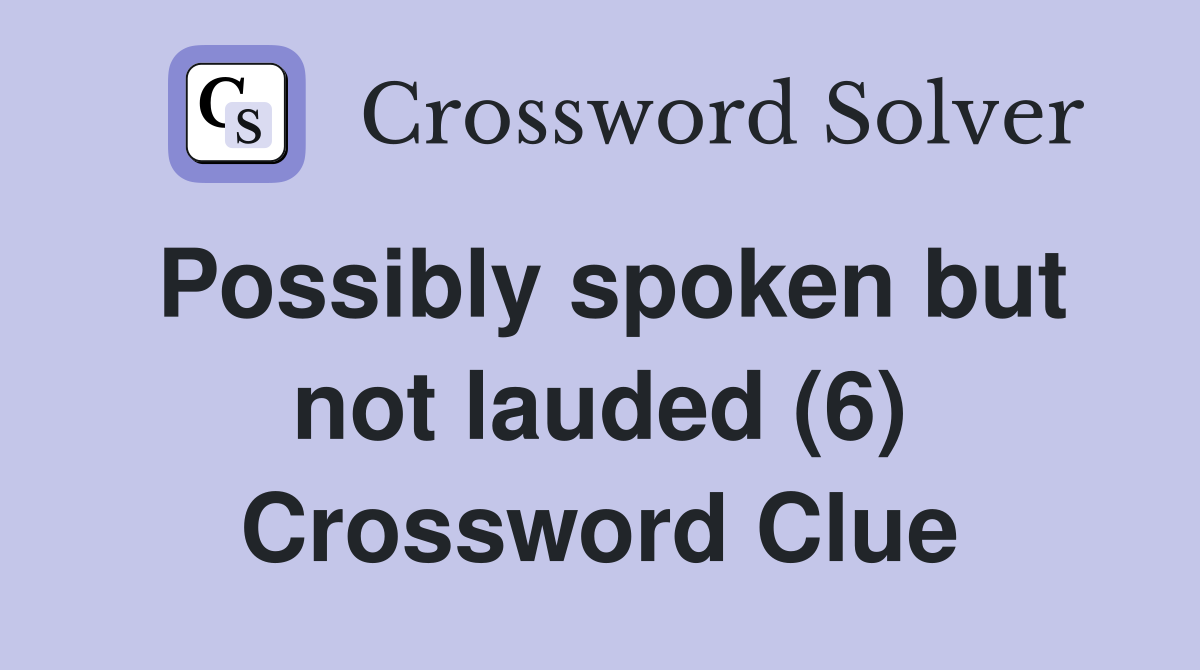 Possibly spoken but not lauded (6) Crossword Clue