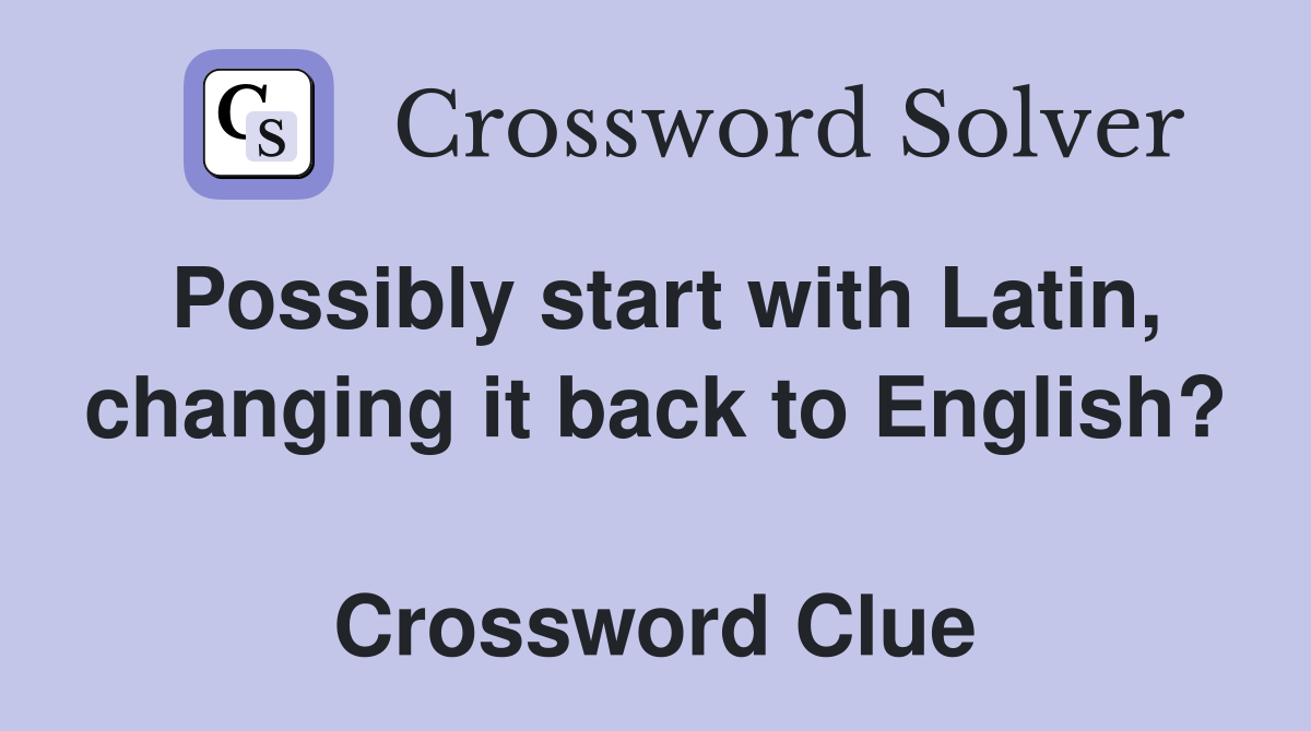 Possibly start with Latin, changing it back to English?  Crossword Clue