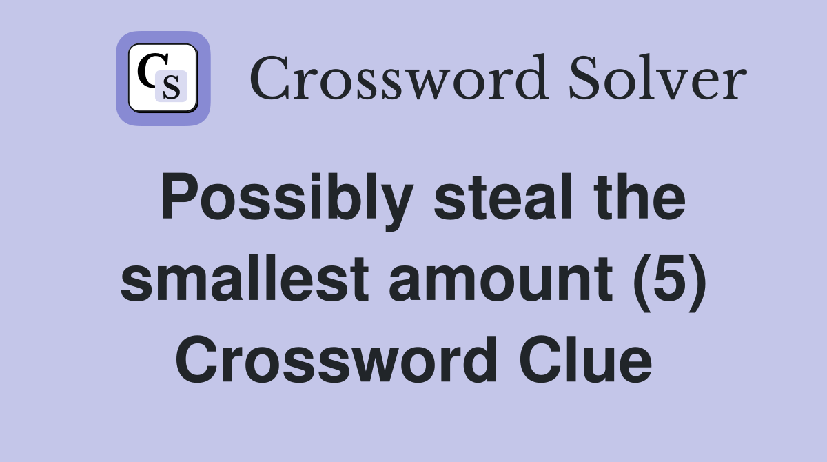 Possibly steal the smallest amount (5) Crossword Clue